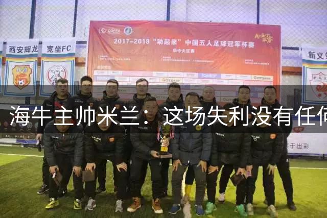 海牛主帅米兰：这场失利没有任何借口，接下来要专注备战齐鲁德比